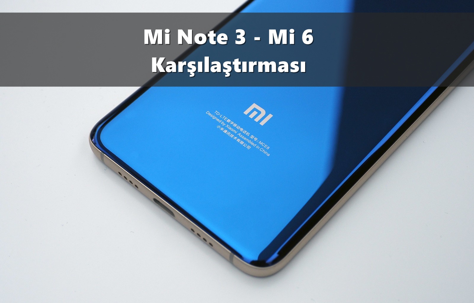 Xiaomi Mi 6 ve Mi Note 3 Detaylı Karşılaştırması